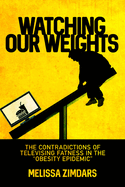 Watching Our Weights: The Contradictions of Televising Fatness in the "obesity Epidemic"