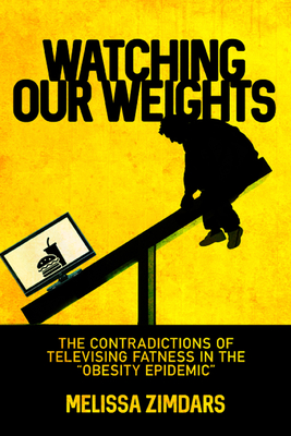 Watching Our Weights: The Contradictions of Televising Fatness in the "Obesity Epidemic" - Zimdars, Melissa