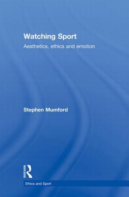 Watching Sport: Aesthetics, Ethics and Emotion - Mumford, Stephen