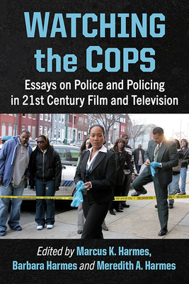 Watching the Cops: Essays on Police and Policing in 21st Century Film and Television - Harmes, Marcus K. (Editor), and Harmes, Barbara (Editor), and Harmes, Meredith A. (Editor)