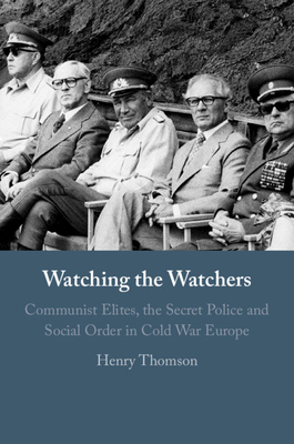 Watching the Watchers: Communist Elites, the Secret Police and Social Order in Cold War Europe - Thomson, Henry