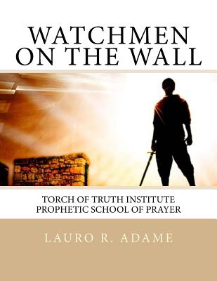 Watchmen on the Wall: Prophetic School of Prayer - Adame, Lauro R