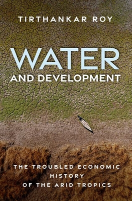 Water and Development: The Troubled Economic History of the Arid Tropics - Roy, Tirthankar