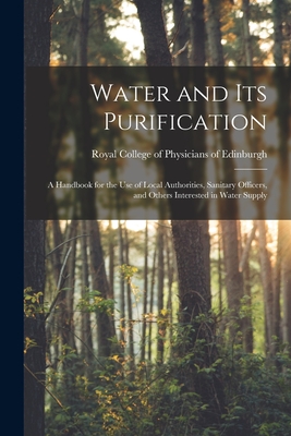 Water and Its Purification: a Handbook for the Use of Local Authorities, Sanitary Officers, and Others Interested in Water Supply - Royal College of Physicians of Edinbu (Creator)