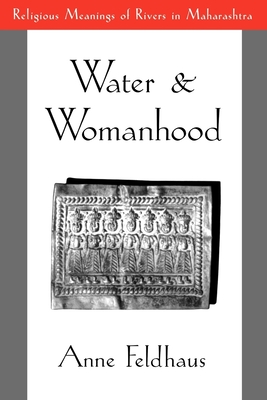 Water and Womanhood: Religious Meanings of Rivers in Maharashtra - Feldhaus, Anne