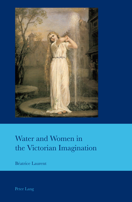 Water and Women in the Victorian Imagination - Bullen, J B, and Laurent, Batrice (Editor)