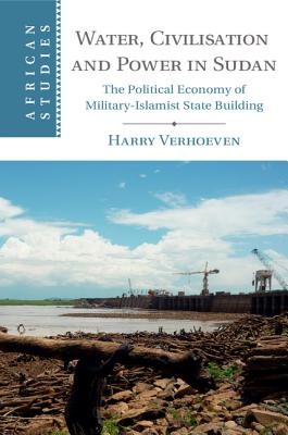 Water, Civilisation and Power in Sudan: The Political Economy of Military-Islamist State Building - Verhoeven, Harry