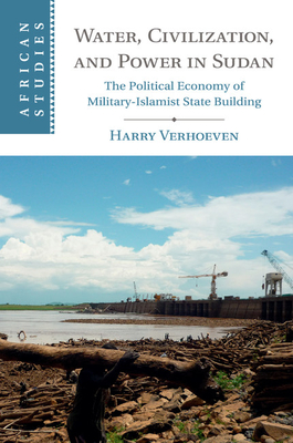Water, Civilisation and Power in Sudan: The Political Economy of Military-Islamist State Building - Verhoeven, Harry