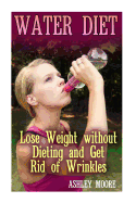 Water Diet: Lose Weight Without Dieting and Get Rid of Wrinkles: (Weight Loss, Diet Plan)