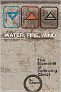 Water, Fire, Wind: The Elements of Following Christ - Cassell, Bo