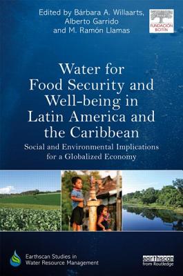 Water for Food Security and Well-being in Latin America and the Caribbean: Social and Environmental Implications for a Globalized Economy - Willaarts, Brbara A. (Editor), and Garrido, Alberto (Editor), and Llamas, M. Ramn (Editor)