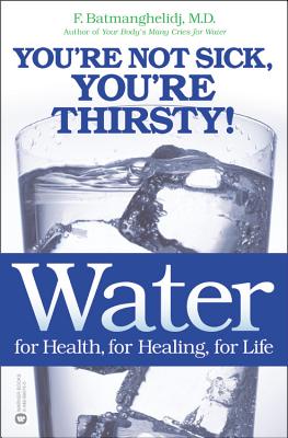 Water: For Health, for Healing, for Life: You're Not Sick, You're Thirsty! - Batmanghelidj, F