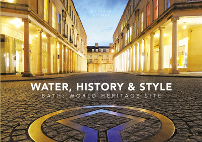 Water, History and Style: Bath World Heritage Site - Spence, Cathryn, Dr., and Brown, Dan (Photographer)