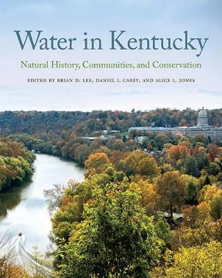 Water in Kentucky: Natural History, Communities, and Conservation - Lee, Brian D (Editor), and Carey, Daniel I (Editor), and Jones, Alice L (Editor)