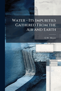Water - Its Impurities Gathered From the Air and Earth