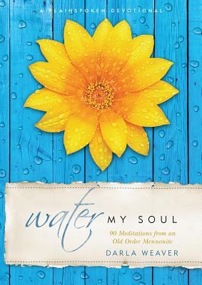 Water My Soul: Ninety Meditations from an Old Order Mennonite - Weaver, Darla