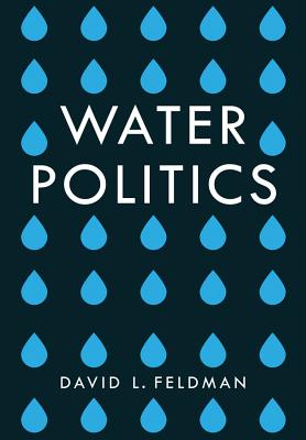 Water Politics: Governing Our Most Precious Resource - Feldman, David L.