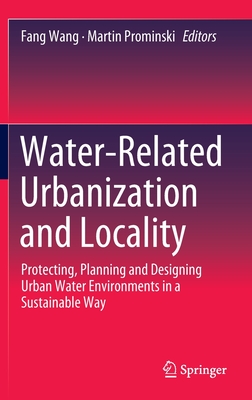 Water-Related Urbanization and Locality: Protecting, Planning and Designing Urban Water Environments in a Sustainable Way - Wang, Fang (Editor), and Prominski, Martin (Editor)