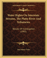 Water Rights on Interstate Streams, the Platte River and Tributaries: Results of Investigation (1905)