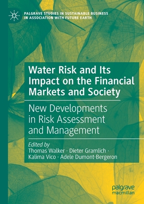 Water Risk and Its Impact on the Financial Markets and Society: New Developments in Risk Assessment and Management - Walker, Thomas (Editor), and Gramlich, Dieter (Editor), and Vico, Kalima (Editor)