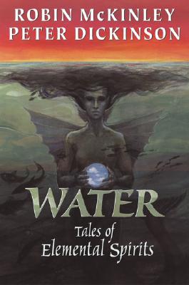 Water: Tales of Elemental Spirits - McKinley, Robin, and Dickinson, Peter