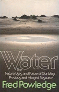 Water: The Nature, Uses, and Future of Our Most Precious and Abused Resource - Powledge, Fred
