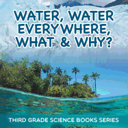 Water, Water Everywhere, What & Why?: Third Grade Science Books Series