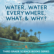 Water, Water Everywhere, What & Why?: Third Grade Science Books Series