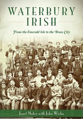 Waterbury Irish: From the Emerald Isle to the Brass City - Maher, Janet, and Wiehn, John