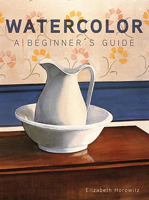 Watercolor: A Beginner's Guide - Horowitz, Elizabeth