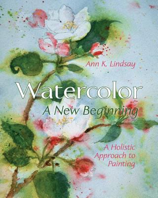 Watercolor: A New Beginning: A Holistic Approach to Painting - Lindsay, Ann