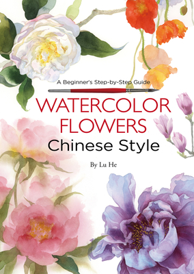Watercolor Flowers Chinese Style: A Beginner's Step-By-Step Guide - Lu, He