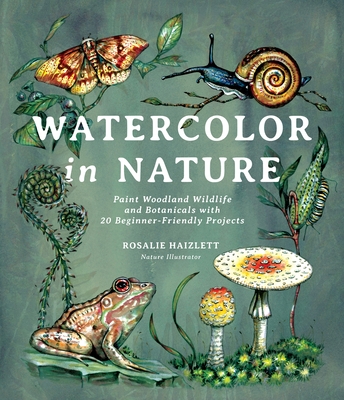 Watercolor in Nature: Paint Woodland Wildlife and Botanicals with 20 Beginner-Friendly Projects - Haizlett, Rosalie
