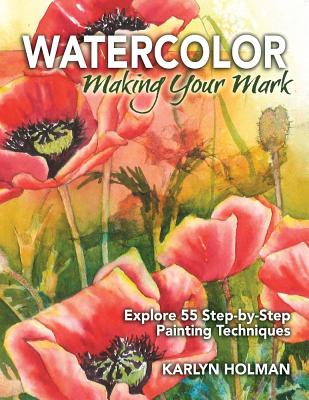 Watercolor: Making Your Mark: Explore Fifty-Five Step-By-Step Painting Techniques - Holman, Karlyn