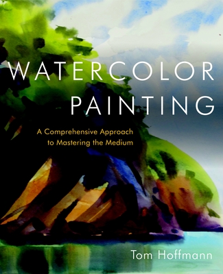 Watercolor Painting: A Comprehensive Approach to Mastering the Medium - Hoffmann, Tom