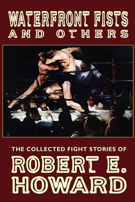 Waterfront Fists and Others: The Collected Fight Stories of Robert E. Howard - Howard, Robert E, and Herman, Paul (Editor), and Finn, Mark (Introduction by)