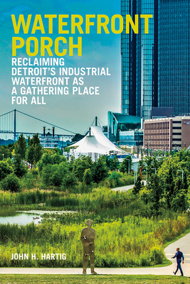 Waterfront Porch: Reclaiming Detroit's Industrial Waterfront as a Gathering Place for All - Hartig, John H