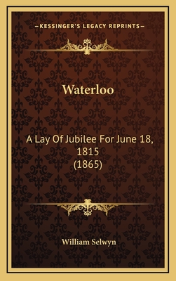 Waterloo: A Lay of Jubilee for June 18, 1815 (1865) - Selwyn, William