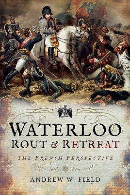 Waterloo: Rout and Retreat - Field, Andrew W.