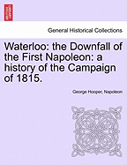 Waterloo: The Downfall of the First Napoleon: A History of the Campaign of 1815. - Hooper, George, and Napoleon