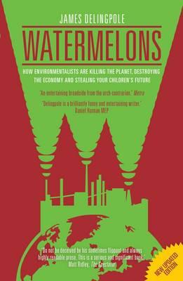 Watermelons: How Environmentalists are Killing the Planet, Destroying the Economy and Stealing Your Children's Future - Delingpole, James
