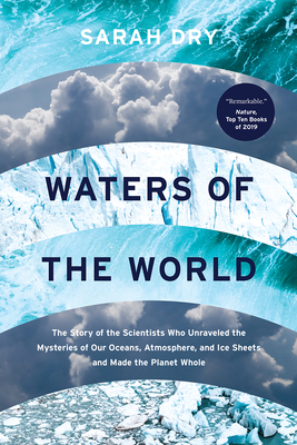 Waters of the World: The Story of the Scientists Who Unraveled the Mysteries of Our Oceans, Atmosphere, and Ice Sheets and Made the Planet Whole - Dry, Sarah