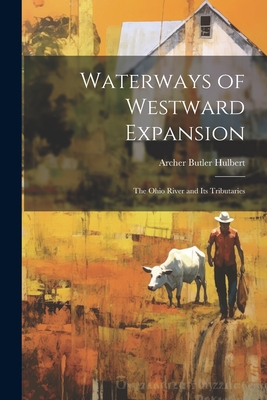 Waterways of Westward Expansion: The Ohio River and Its Tributaries - Hulbert, Archer Butler