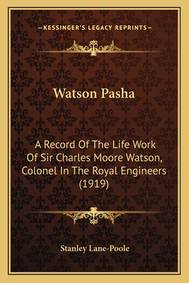 Watson Pasha: A Record of the Life Work of Sir Charles Moore Watson, Colonel in the Royal Engineers (1919) - Lane-Poole, Stanley