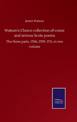 Watson's Choice collection of comic and serious Scots poems: The three parts, 1706, 1709, 1711, in one volume - Watson, James