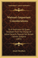 Watson's Important Considerations: Or a Vindication of Queen Elizabeth from the Charge of Unjust Severity Towards Her Roman Catholic Subjects (1831)