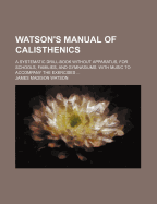 Watson's Manual of Calisthenics: A Systematic Drill-Book Without Apparatus, for Schools, Families, and Gymnasiums