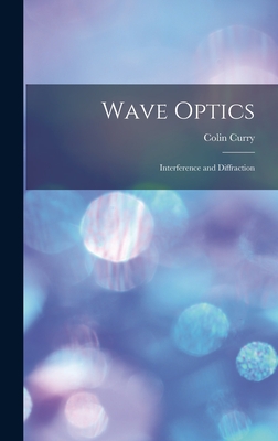 Wave Optics: Interference and Diffraction - Curry, Colin