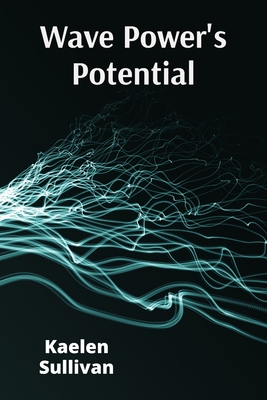 Wave Power's Potential: Transforming Ocean Energy for Sustainable Electricity Production - Sullivan, Kaelen