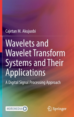 Wavelets and Wavelet Transform Systems and Their Applications: A Digital Signal Processing Approach - Akujuobi, Cajetan M.